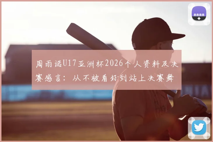 周雨诺U17亚洲杯2026个人资料及决赛感言:从不被看好到站上决赛舞台的心路历程回顾