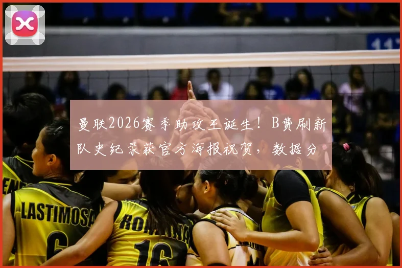 曼联2026赛季助攻王诞生!B费刷新队史纪录获官方海报祝贺,数据分析他如何成为中场发动机