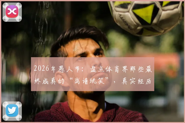2026年愚人节：盘点体育界那些最终成真的“离谱玩笑”，真实经历分享