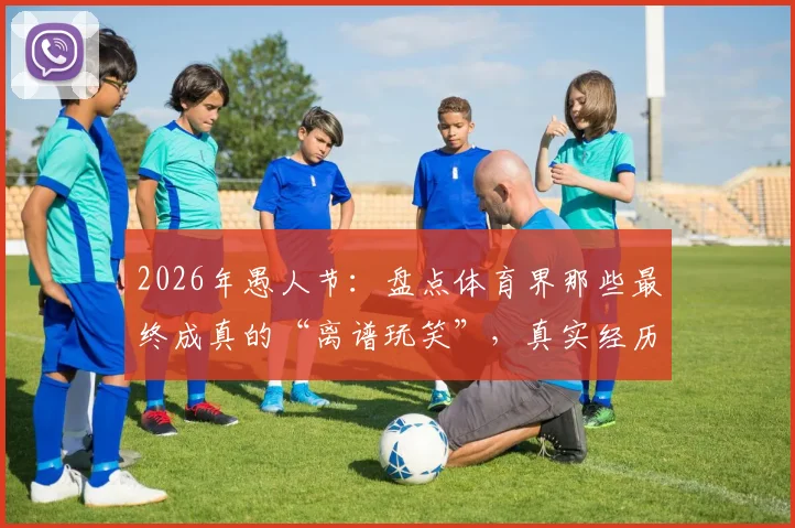 2026年愚人节：盘点体育界那些最终成真的“离谱玩笑”，真实经历分享