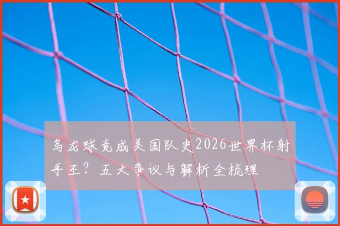 乌龙球竟成美国队史2026世界杯射手王？五大争议与解析全梳理