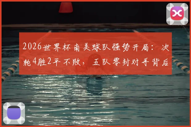 2026世界杯南美球队强势开局:次轮4胜2平不败,五队零封对手背后的战术与数据解析