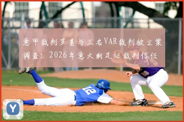 意甲裁判罗基与三名VAR裁判被立案调查:2026年意大利足坛裁判信任危机全解析