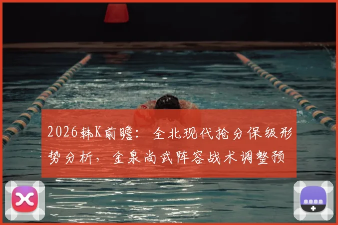 2026韩K前瞻:全北现代抢分保级形势分析,金泉尚武阵容战术调整预测