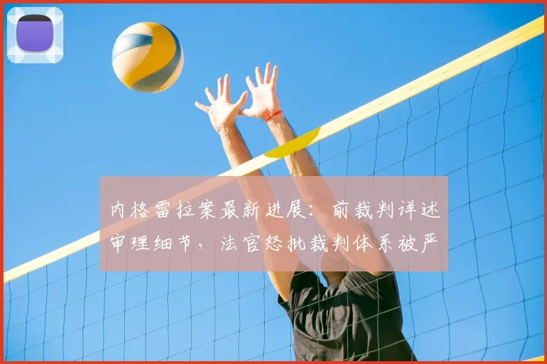 内格雷拉案最新进展：前裁判详述审理细节，法官怒批裁判体系被严重扭曲，西班牙足坛面临信任危机